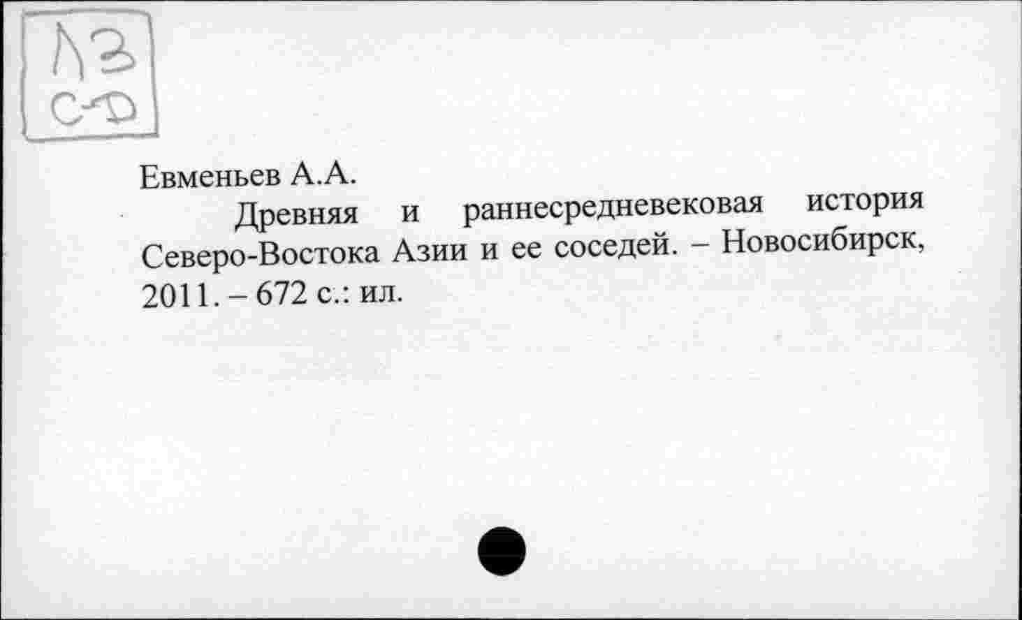 ﻿cl
Евменьев A. A.
Древняя и раннесредневековая история Северо-Востока Азии и ее соседей. - Новосибирск, 2011.-672 с.: ил.